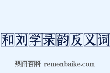 和刘学录韵反义词是什么意思的图片